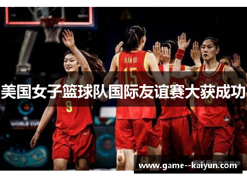 美国女子篮球队国际友谊赛大获成功