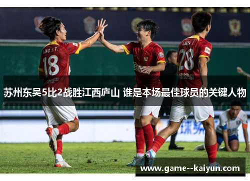 苏州东吴5比2战胜江西庐山 谁是本场最佳球员的关键人物