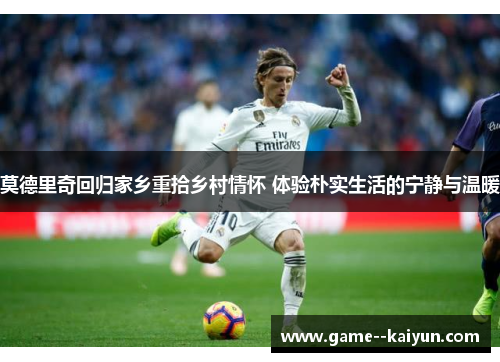 莫德里奇回归家乡重拾乡村情怀 体验朴实生活的宁静与温暖