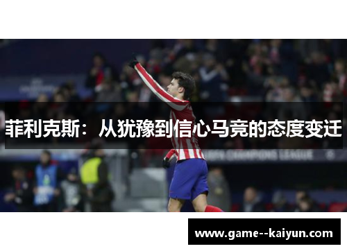 菲利克斯：从犹豫到信心马竞的态度变迁