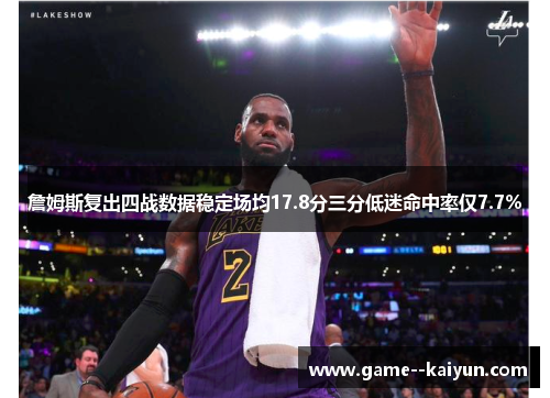 詹姆斯复出四战数据稳定场均17.8分三分低迷命中率仅7.7%