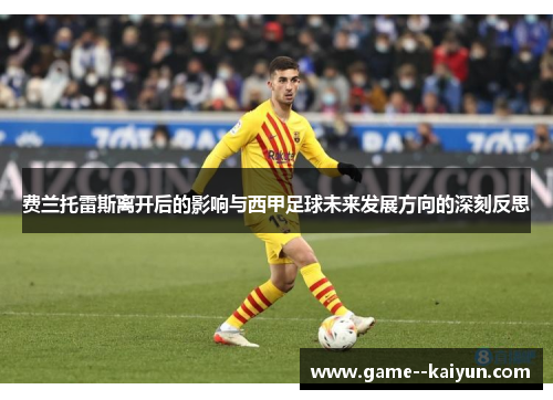 费兰托雷斯离开后的影响与西甲足球未来发展方向的深刻反思