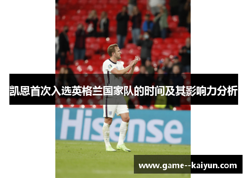 凯恩首次入选英格兰国家队的时间及其影响力分析