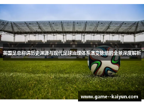 英国足总称谓历史渊源与现代足球治理体系演变脉络的全景深度解析