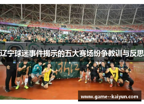 辽宁球迷事件揭示的五大赛场纷争教训与反思