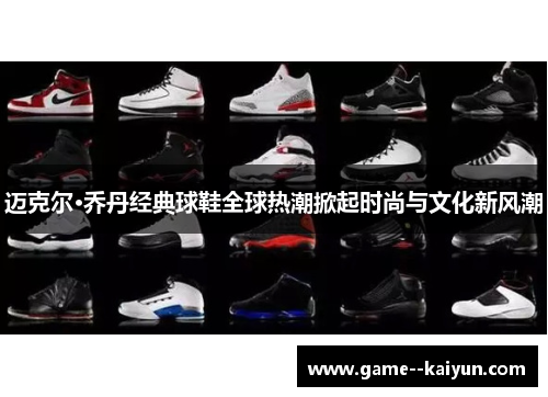 迈克尔·乔丹经典球鞋全球热潮掀起时尚与文化新风潮 迈克尔·乔丹经典球鞋全球热潮掀起时尚与文化新风潮
