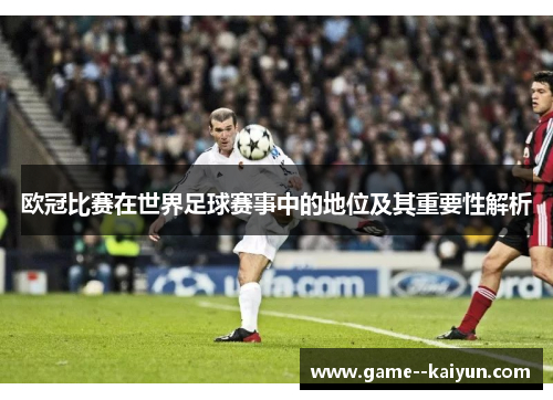 欧冠比赛在世界足球赛事中的地位及其重要性解析 欧冠比赛在世界足球赛事中的地位及其重要性解析