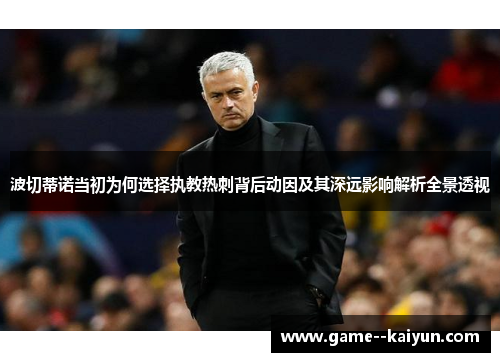 波切蒂诺当初为何选择执教热刺背后动因及其深远影响解析全景透视 波切蒂诺当初为何选择执教热刺背后动因及其深远影响解析全景透视
