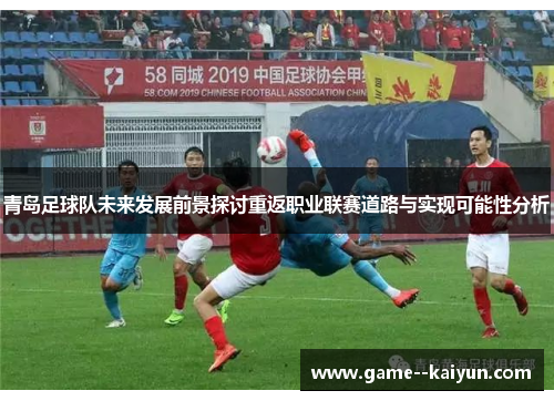 青岛足球队未来发展前景探讨重返职业联赛道路与实现可能性分析 青岛足球队未来发展前景探讨重返职业联赛道路与实现可能性分析