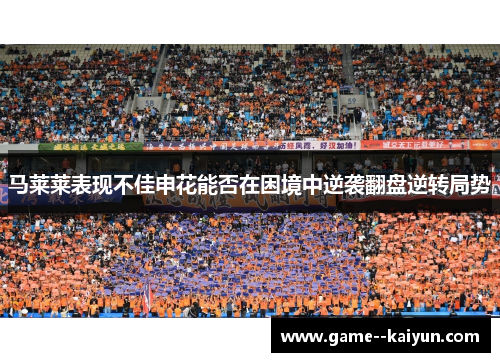 马莱莱表现不佳申花能否在困境中逆袭翻盘逆转局势
