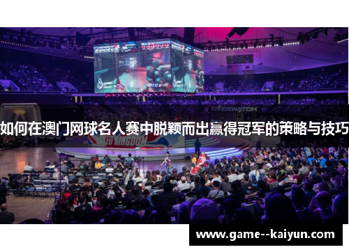 如何在澳门网球名人赛中脱颖而出赢得冠军的策略与技巧