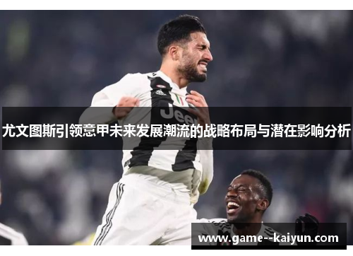 尤文图斯引领意甲未来发展潮流的战略布局与潜在影响分析