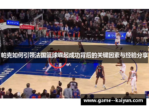 帕克如何引领法国篮球崛起成功背后的关键因素与经验分享