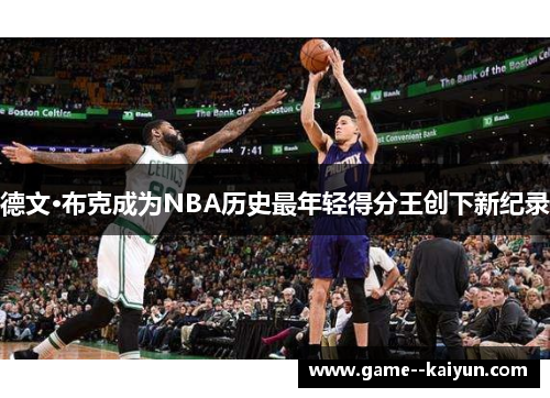 德文·布克成为NBA历史最年轻得分王创下新纪录