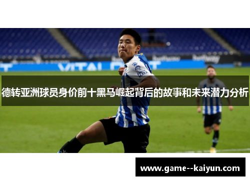 德转亚洲球员身价前十黑马崛起背后的故事和未来潜力分析