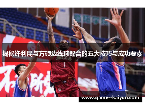 揭秘许利民与方硕边线球配合的五大技巧与成功要素 揭秘许利民与方硕边线球配合的五大技巧与成功要素