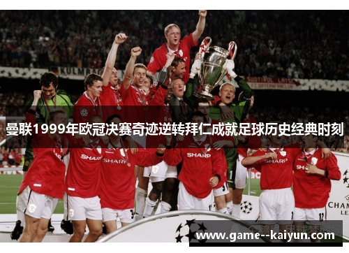 曼联1999年欧冠决赛奇迹逆转拜仁成就足球历史经典时刻