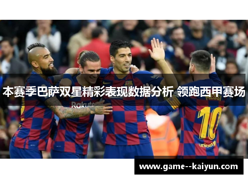本赛季巴萨双星精彩表现数据分析 领跑西甲赛场