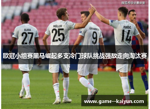 欧冠小组赛黑马崛起多支冷门球队挑战强敌走向淘汰赛 欧冠小组赛黑马崛起多支冷门球队挑战强敌走向淘汰赛