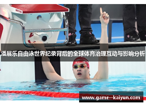 潘展乐自由泳世界纪录背后的全球体育治理互动与影响分析 潘展乐自由泳世界纪录背后的全球体育治理互动与影响分析