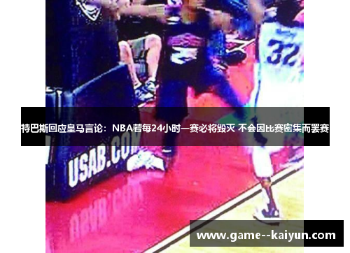 特巴斯回应皇马言论:NBA若每24小时一赛必将毁灭 不会因比赛密集而罢赛 特巴斯回应皇马言论:NBA若每24小时一赛必将毁灭 不会因比赛密集而罢赛