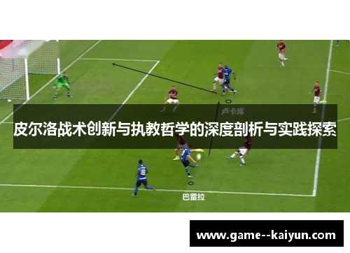 皮尔洛战术创新与执教哲学的深度剖析与实践探索 皮尔洛战术创新与执教哲学的深度剖析与实践探索