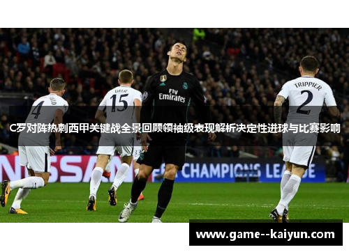 C罗对阵热刺西甲关键战全景回顾领袖级表现解析决定性进球与比赛影响
