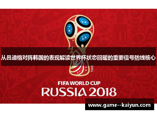 从吕迪格对阵韩国的表现解读世界杯状态回暖的重要信号防线核心 从吕迪格对阵韩国的表现解读世界杯状态回暖的重要信号防线核心