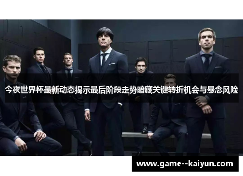 今夜世界杯最新动态揭示最后阶段走势暗藏关键转折机会与悬念风险 今夜世界杯最新动态揭示最后阶段走势暗藏关键转折机会与悬念风险