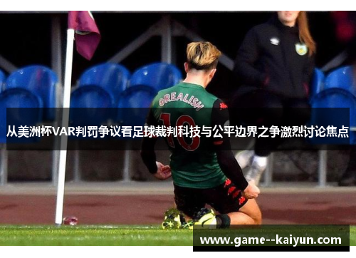 从美洲杯VAR判罚争议看足球裁判科技与公平边界之争激烈讨论焦点 从美洲杯VAR判罚争议看足球裁判科技与公平边界之争激烈讨论焦点