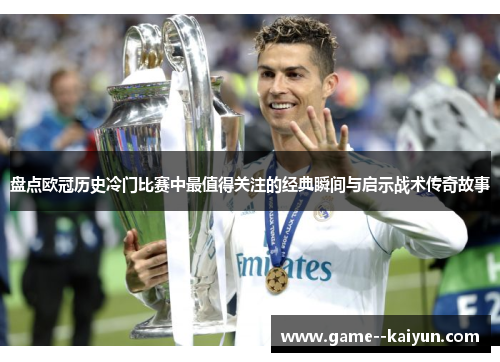 盘点欧冠历史冷门比赛中最值得关注的经典瞬间与启示战术传奇故事