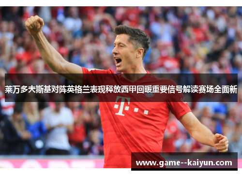 莱万多夫斯基对阵英格兰表现释放西甲回暖重要信号解读赛场全面新