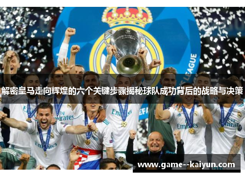 解密皇马走向辉煌的六个关键步骤揭秘球队成功背后的战略与决策 解密皇马走向辉煌的六个关键步骤揭秘球队成功背后的战略与决策