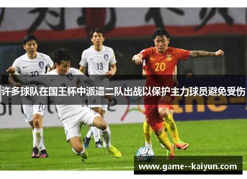 许多球队在国王杯中派遣二队出战以保护主力球员避免受伤 许多球队在国王杯中派遣二队出战以保护主力球员避免受伤