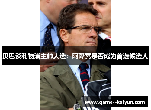 贝巴谈利物浦主帅人选:阿隆索是否成为首选候选人 贝巴谈利物浦主帅人选:阿隆索是否成为首选候选人