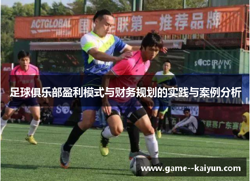 足球俱乐部盈利模式与财务规划的实践与案例分析 足球俱乐部盈利模式与财务规划的实践与案例分析