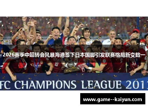 2026赛季中超转会风暴海港签下日本国脚引发联赛格局新变数一
