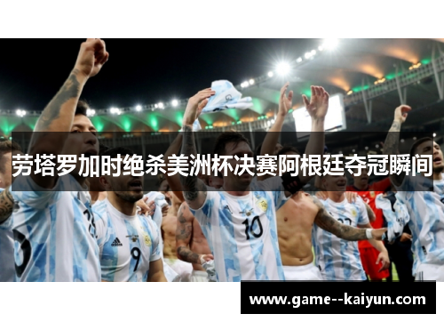 劳塔罗加时绝杀美洲杯决赛阿根廷夺冠瞬间 劳塔罗加时绝杀美洲杯决赛阿根廷夺冠瞬间
