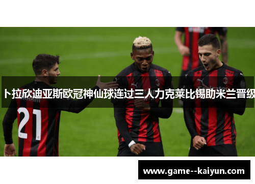 卜拉欣迪亚斯欧冠神仙球连过三人力克莱比锡助米兰晋级 卜拉欣迪亚斯欧冠神仙球连过三人力克莱比锡助米兰晋级