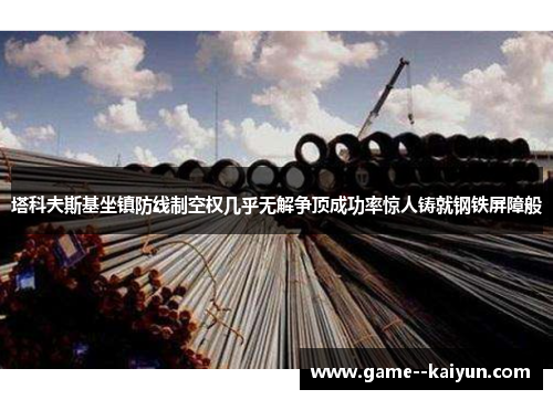 塔科夫斯基坐镇防线制空权几乎无解争顶成功率惊人铸就钢铁屏障般