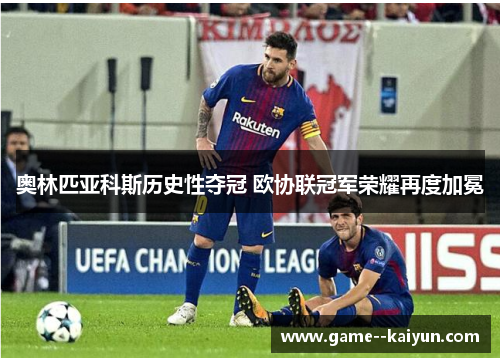奥林匹亚科斯历史性夺冠 欧协联冠军荣耀再度加冕 奥林匹亚科斯历史性夺冠 欧协联冠军荣耀再度加冕