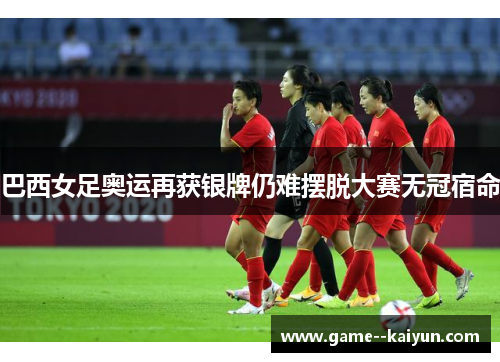 巴西女足奥运再获银牌仍难摆脱大赛无冠宿命