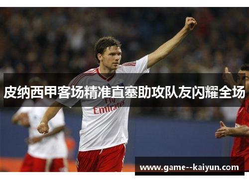 皮纳西甲客场精准直塞助攻队友闪耀全场
