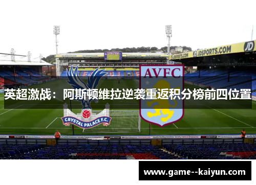 英超激战：阿斯顿维拉逆袭重返积分榜前四位置