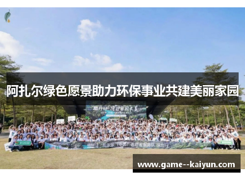 阿扎尔绿色愿景助力环保事业共建美丽家园