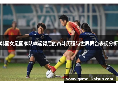 韩国女足国家队崛起背后的奋斗历程与世界舞台表现分析