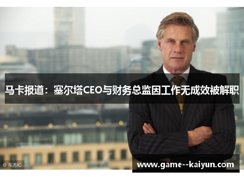马卡报道：塞尔塔CEO与财务总监因工作无成效被解职