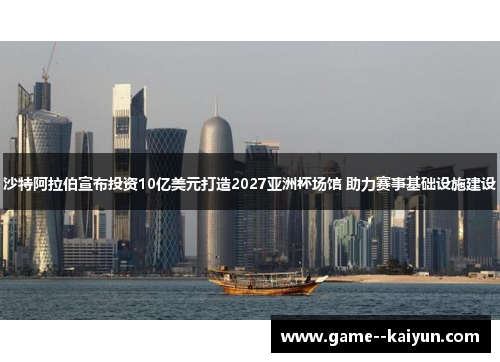 沙特阿拉伯宣布投资10亿美元打造2027亚洲杯场馆 助力赛事基础设施建设