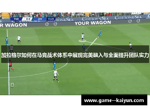 加拉格尔如何在马竞战术体系中展现完美融入与全面提升团队实力