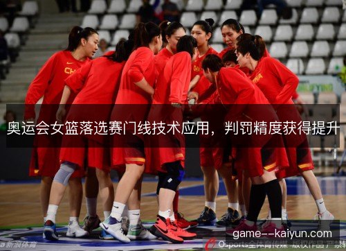 奥运会女篮落选赛门线技术应用，判罚精度获得提升